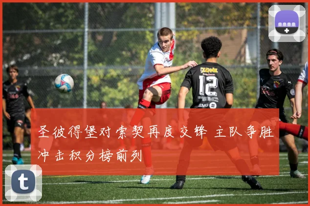 圣彼得堡对索契再度交锋 主队争胜冲击积分榜前列